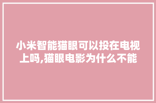 小米智能猫眼可以投在电视上吗,猫眼电影为什么不能投屏了。 小米智能猫眼可以投在电视上吗,猫眼电影为什么不能投屏了。 必应SEO