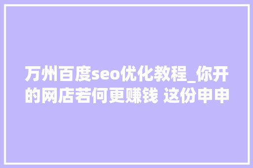万州百度seo优化教程_你开的网店若何更赚钱 这份申申报知你窍门 万州百度seo优化教程_你开的网店若何更赚钱 这份申申报知你窍门 必应SEO