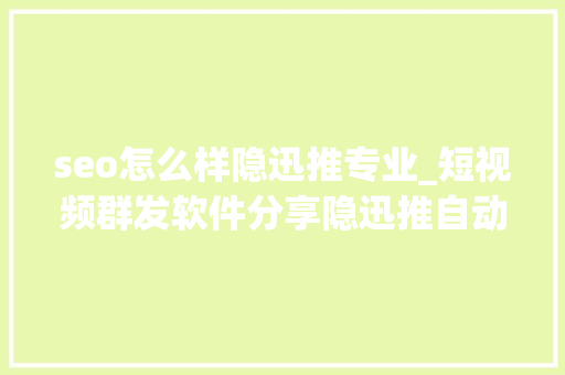 seo怎么样隐迅推专业_短视频群发软件分享隐迅推自动宣告视频的软件有哪些 seo怎么样隐迅推专业_短视频群发软件分享隐迅推自动宣告视频的软件有哪些 必应SEO