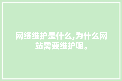 网络维护是什么,为什么网站需要维护呢。 网络维护是什么,为什么网站需要维护呢。 网站建设公司