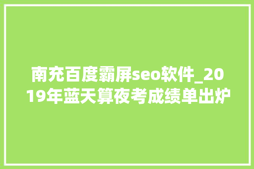 南充百度霸屏seo软件_2019年蓝天算夜考成绩单出炉南充空气质量持续改进优良天数率已达898… 南充百度霸屏seo软件_2019年蓝天算夜考成绩单出炉南充空气质量持续改进优良天数率已达898… 网站建设公司