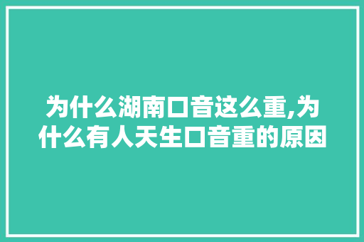 为什么湖南口音这么重,为什么有人天生口音重的原因。
