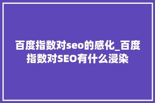 百度指数对seo的感化_百度指数对SEO有什么浸染 百度指数对seo的感化_百度指数对SEO有什么浸染 必应SEO