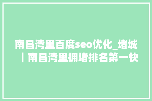 南昌湾里百度seo优化_堵城｜南昌湾里拥堵排名第一快速路改名龟速路