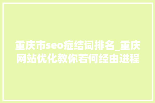 重庆市seo症结词排名_重庆网站优化教你若何经由进程标题提高核心关键词的排名 重庆市seo症结词排名_重庆网站优化教你若何经由进程标题提高核心关键词的排名 百度SEO