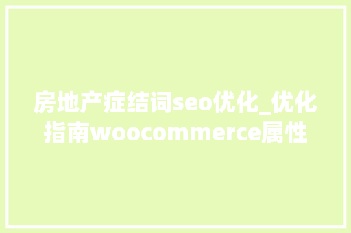 房地产症结词seo优化_优化指南woocommerce属性关键词组合SEO优化功能 房地产症结词seo优化_优化指南woocommerce属性关键词组合SEO优化功能 SEO关键词