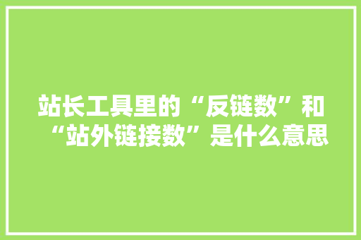站长工具里的“反链数”和“站外链接数”是什么意思,为什么网站反链这么多。 站长工具里的“反链数”和“站外链接数”是什么意思,为什么网站反链这么多。 神马SEO