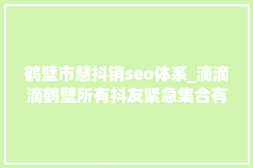 鹤壁市慧抖销seo体系_滴滴滴鹤壁所有抖友紧急集合有人要给你们发钱啦