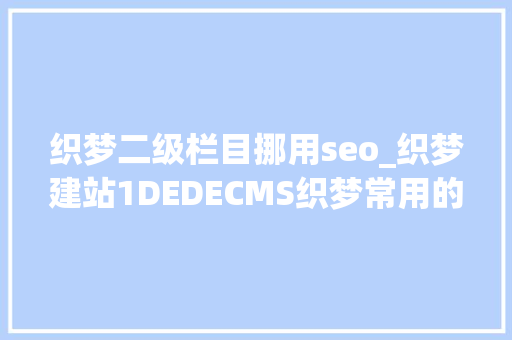 织梦二级栏目挪用seo_织梦建站1DEDECMS织梦常用的调用方法 织梦二级栏目挪用seo_织梦建站1DEDECMS织梦常用的调用方法 百度SEO