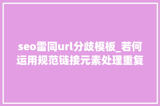 seo雷同url分歧模板_若何运用规范链接元素处理重复内容 seo雷同url分歧模板_若何运用规范链接元素处理重复内容 网站建设公司