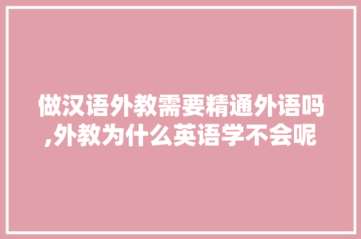做汉语外教需要精通外语吗,外教为什么英语学不会呢。 做汉语外教需要精通外语吗,外教为什么英语学不会呢。 神马SEO
