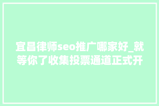 宜昌律师seo推广哪家好_就等你了收集投票通道正式开启 宜昌律师seo推广哪家好_就等你了收集投票通道正式开启 搜狗SEO