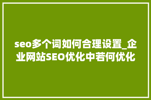 seo多个词如何合理设置_企业网站SEO优化中若何优化多个产品或营业关键词 seo多个词如何合理设置_企业网站SEO优化中若何优化多个产品或营业关键词 搜狗SEO