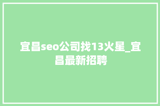 宜昌seo公司找13火星_宜昌最新招聘