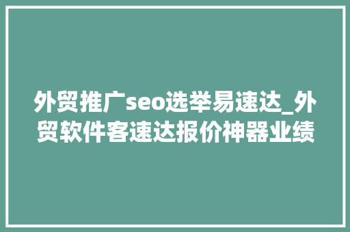 外贸推广seo选举易速达_外贸软件客速达报价神器业绩飙升不是梦 外贸推广seo选举易速达_外贸软件客速达报价神器业绩飙升不是梦 神马SEO