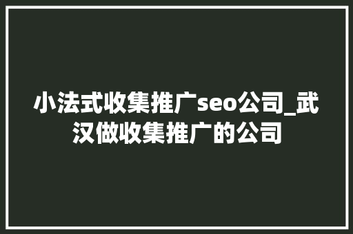 小法式收集推广seo公司_武汉做收集推广的公司 神马SEO 小法式收集推广seo公司_武汉做收集推广的公司 小法式收集推广seo公司_武汉做收集推广的公司 神马SEO