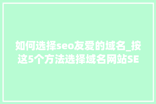 如何选择seo友爱的域名_按这5个方法选择域名网站SEO优化就成功了一半 如何选择seo友爱的域名_按这5个方法选择域名网站SEO优化就成功了一半 搜狗SEO