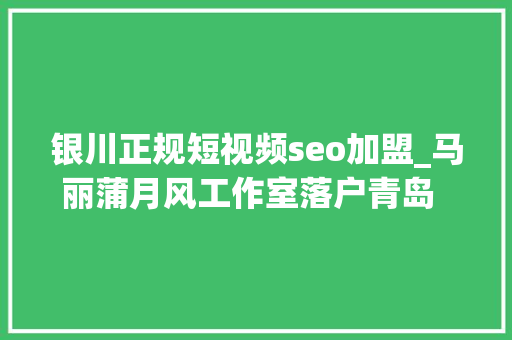银川正规短视频seo加盟_马丽蒲月风工作室落户青岛  银川青岛税务联袂优化营商情形 银川正规短视频seo加盟_马丽蒲月风工作室落户青岛  银川青岛税务联袂优化营商情形 SEO关键词