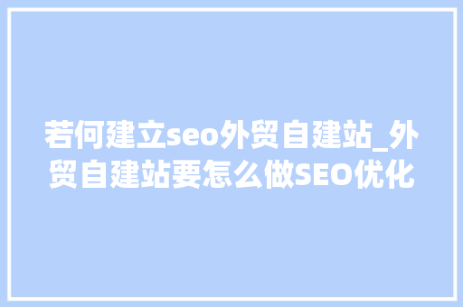 若何建立seo外贸自建站_外贸自建站要怎么做SEO优化 若何建立seo外贸自建站_外贸自建站要怎么做SEO优化 搜狗SEO