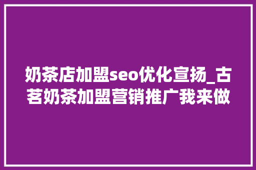 奶茶店加盟seo优化宣扬_古茗奶茶加盟营销推广我来做 奶茶店加盟seo优化宣扬_古茗奶茶加盟营销推广我来做 SEO关键词