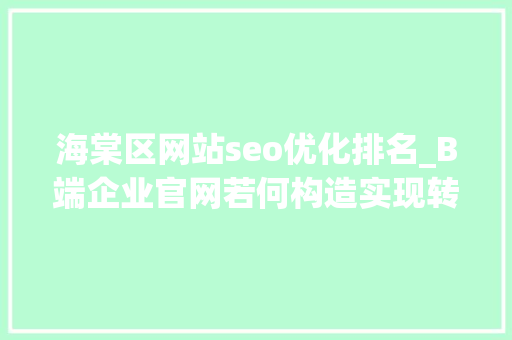 海棠区网站seo优化排名_B端企业官网若何构造实现转化增长最大年夜化 海棠区网站seo优化排名_B端企业官网若何构造实现转化增长最大年夜化 神马SEO