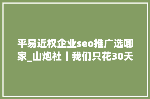 平易近权企业seo推广选哪家_山炮社｜我们只花30天99元就打造了一位知乎网红