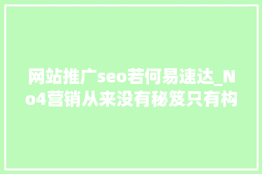 网站推广seo若何易速达_No4营销从来没有秘笈只有构造积累改变 必应SEO 网站推广seo若何易速达_No4营销从来没有秘笈只有构造积累改变 网站推广seo若何易速达_No4营销从来没有秘笈只有构造积累改变 必应SEO
