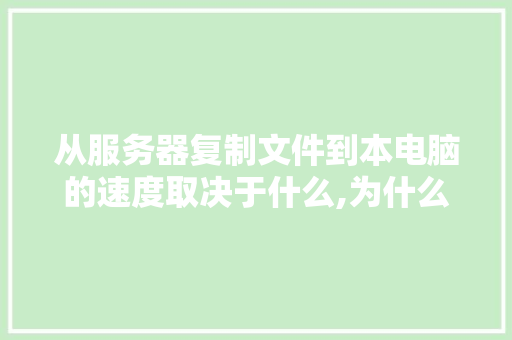 从服务器复制文件到本电脑的速度取决于什么,为什么服务器很卡。 从服务器复制文件到本电脑的速度取决于什么,为什么服务器很卡。 百度SEO