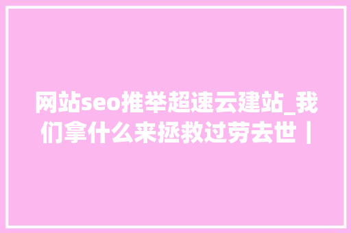 网站seo推举超速云建站_我们拿什么来拯救过劳去世｜逝者金波从此天际