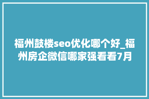 福州鼓楼seo优化哪个好_福州房企微信哪家强看看7月16日7月22日周榜 福州鼓楼seo优化哪个好_福州房企微信哪家强看看7月16日7月22日周榜 必应SEO