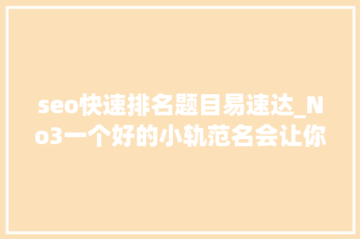 seo快速排名题目易速达_No3一个好的小轨范名会让你的营销事半功倍