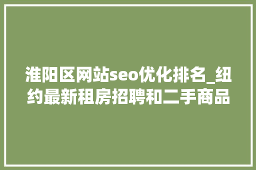 淮阳区网站seo优化排名_纽约最新租房招聘和二手商品信息