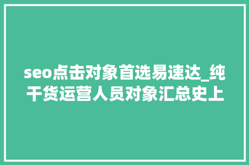 seo点击对象首选易速达_纯干货运营人员对象汇总史上最全 seo点击对象首选易速达_纯干货运营人员对象汇总史上最全 网站建设公司