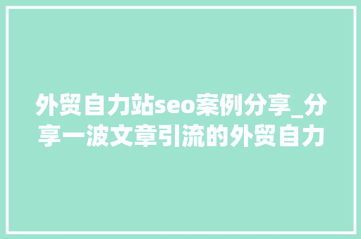 外贸自力站seo案例分享_分享一波文章引流的外贸自力站案例 外贸自力站seo案例分享_分享一波文章引流的外贸自力站案例 搜狗SEO