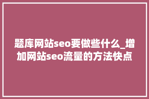 题库网站seo要做些什么_增加网站seo流量的方法快点学起来哦 搜狗SEO 题库网站seo要做些什么_增加网站seo流量的方法快点学起来哦 题库网站seo要做些什么_增加网站seo流量的方法快点学起来哦 搜狗SEO