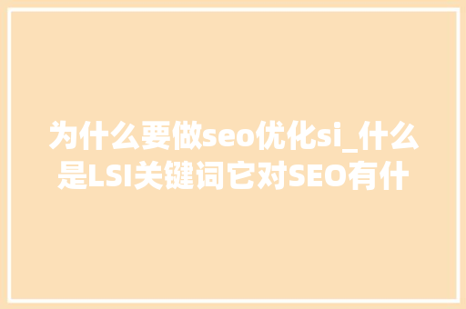 为什么要做seo优化si_什么是LSI关键词它对SEO有什么影响呢