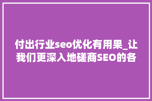 付出行业seo优化有用果_让我们更深入地磋商SEO的各个优势 付出行业seo优化有用果_让我们更深入地磋商SEO的各个优势 SEO关键词
