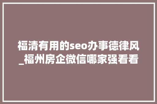 福清有用的seo办事德律风_福州房企微信哪家强看看7月16日7月22日周榜 福清有用的seo办事德律风_福州房企微信哪家强看看7月16日7月22日周榜 SEO关键词