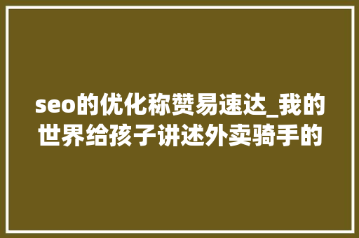 seo的优化称赞易速达_我的世界给孩子讲述外卖骑手的故事