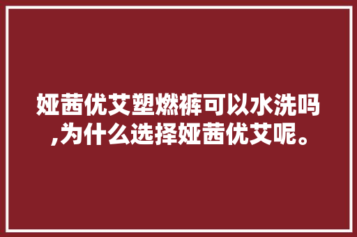 娅茜优艾塑燃裤可以水洗吗,为什么选择娅茜优艾呢。 娅茜优艾塑燃裤可以水洗吗,为什么选择娅茜优艾呢。 网站建设公司