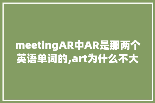 meetingAR中AR是那两个英语单词的,art为什么不大写。 meetingAR中AR是那两个英语单词的,art为什么不大写。 SEO关键词
