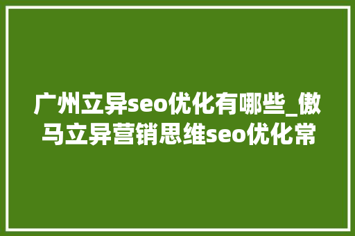广州立异seo优化有哪些_傲马立异营销思维seo优化常用对象你知道几个 广州立异seo优化有哪些_傲马立异营销思维seo优化常用对象你知道几个 SEO关键词