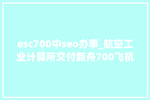 esc700中seo办事_航空工业计算所交付新舟700飞机ESCu0026IMS首飞红标件