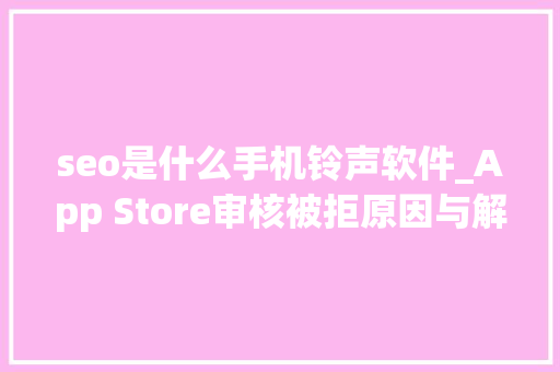 seo是什么手机铃声软件_App Store审核被拒原因与解决筹划总结