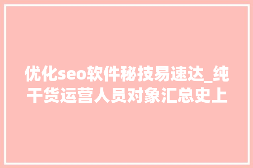 优化seo软件秘技易速达_纯干货运营人员对象汇总史上最全 优化seo软件秘技易速达_纯干货运营人员对象汇总史上最全 搜狗SEO