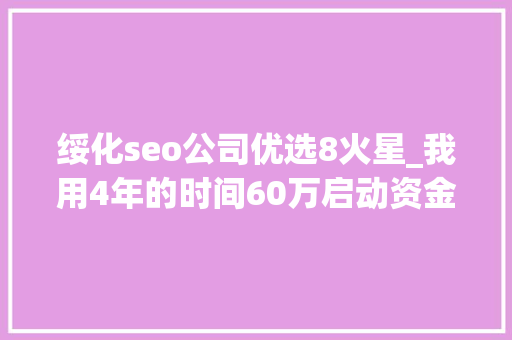 绥化seo公司优选8火星_我用4年的时间60万启动资金从0做到了15个亿 SEO关键词 绥化seo公司优选8火星_我用4年的时间60万启动资金从0做到了15个亿 绥化seo公司优选8火星_我用4年的时间60万启动资金从0做到了15个亿 SEO关键词