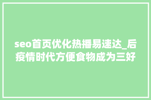 seo首页优化热播易速达_后疫情时代方便食物成为三好生潜力股 seo首页优化热播易速达_后疫情时代方便食物成为三好生潜力股 搜狗SEO
