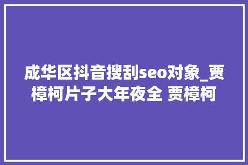 成华区抖音搜刮seo对象_贾樟柯片子大年夜全 贾樟柯导演的片子 中国导演排名