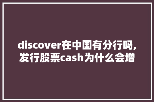 discover在中国有分行吗,发行股票cash为什么会增加股价。