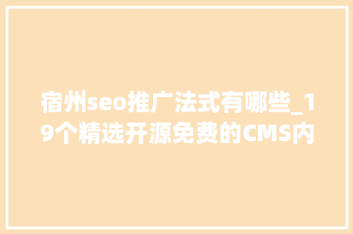 宿州seo推广法式有哪些_19个精选开源免费的CMS内容治理系统接私活创业拿去改改 宿州seo推广法式有哪些_19个精选开源免费的CMS内容治理系统接私活创业拿去改改 神马SEO